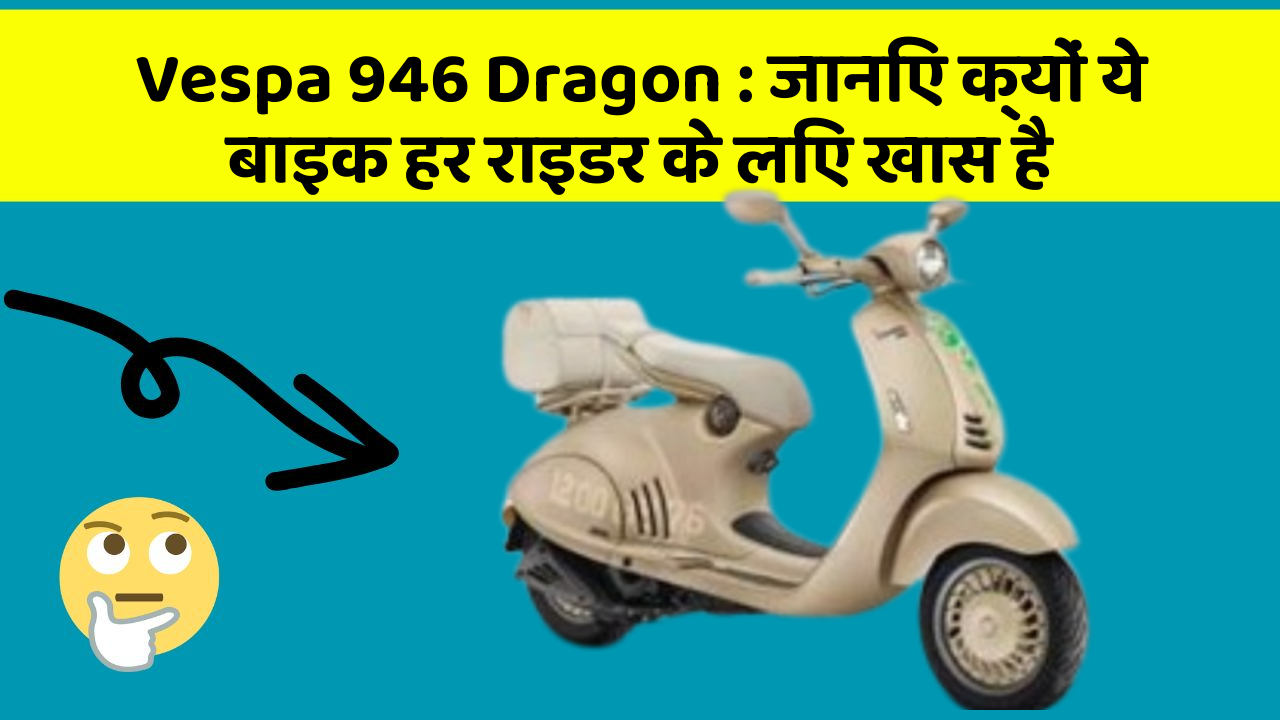 Vespa 946 Dragon: जानिए क्यों ये बाइक हर राइडर के लिए खास है