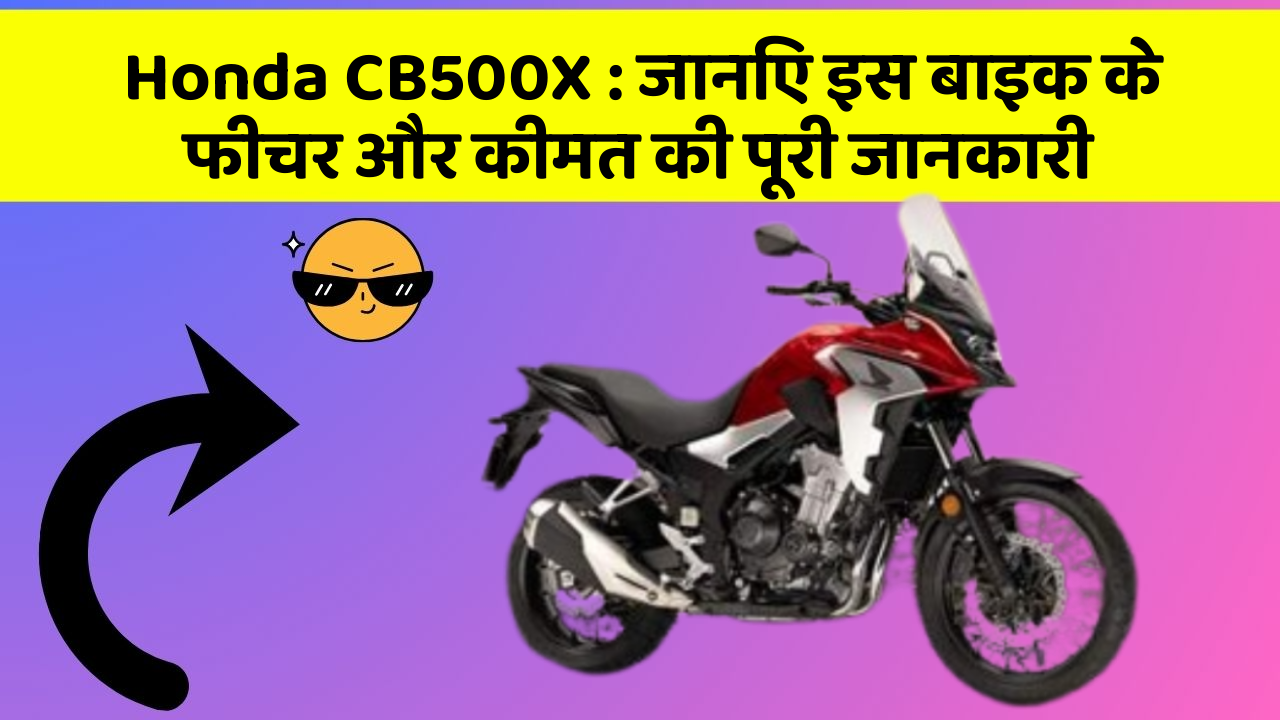 Honda CB500X: जानिए इस बाइक के फीचर और कीमत की पूरी जानकारी