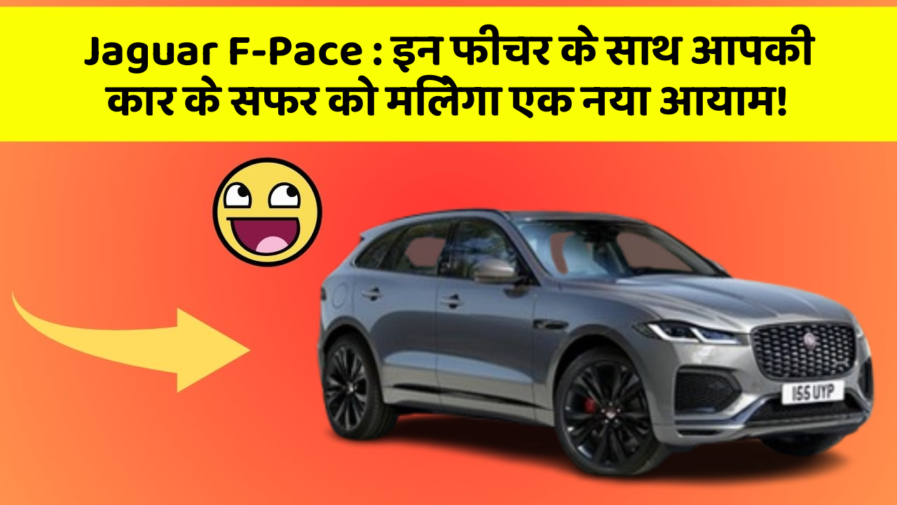 Jaguar F-Pace : इन फीचर के साथ आपकी कार के सफर को मिलेगा एक नया आयाम!