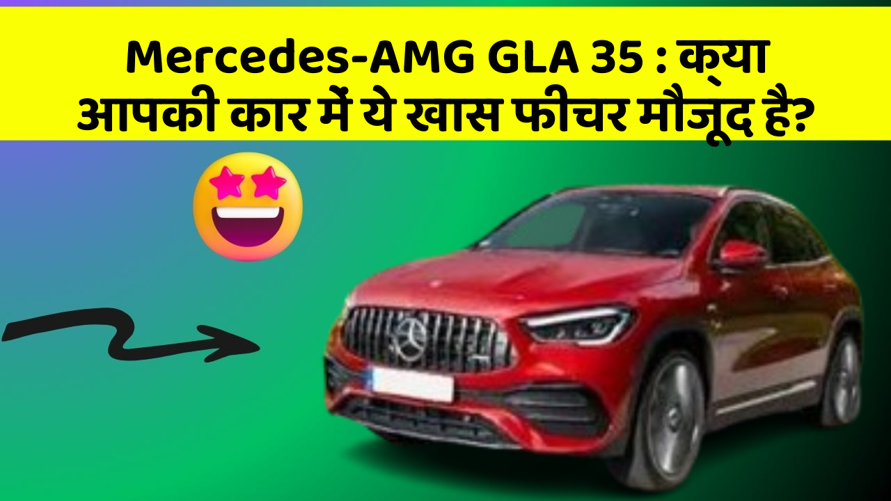 Mercedes-AMG GLA 35: क्या आपकी कार में ये खास फीचर मौजूद है?