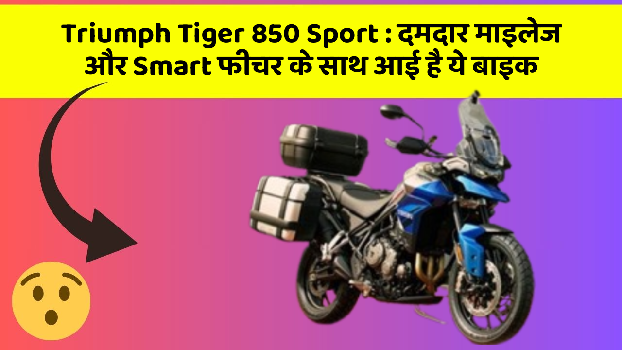 Triumph Tiger 850 Sport: दमदार माइलेज और Smart फीचर के साथ आई है ये बाइक