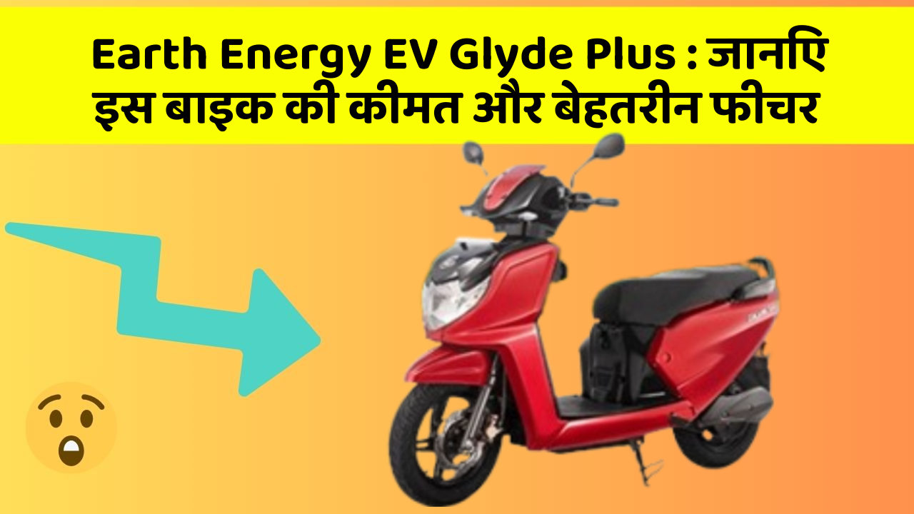 Earth Energy EV Glyde Plus : जानिए इस बाइक की कीमत और बेहतरीन फीचर