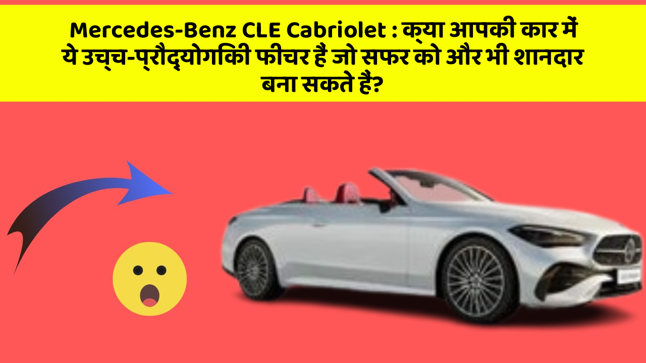 Mercedes-Benz CLE Cabriolet: क्या आपकी कार में ये उच्च-प्रौद्योगिकी फीचर हैं जो सफर को और भी शानदार बना सकते हैं?