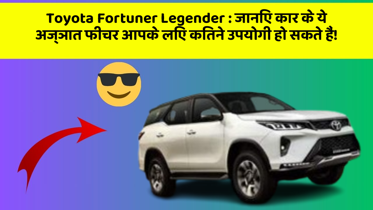 Toyota Fortuner Legender: जानिए कार के ये अज्ञात फीचर आपके लिए कितने उपयोगी हो सकते हैं!