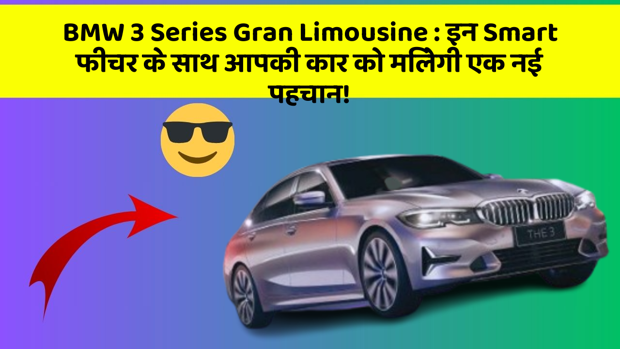 BMW 3 Series Gran Limousine: इन Smart फीचर के साथ आपकी कार को मिलेगी एक नई पहचान!
