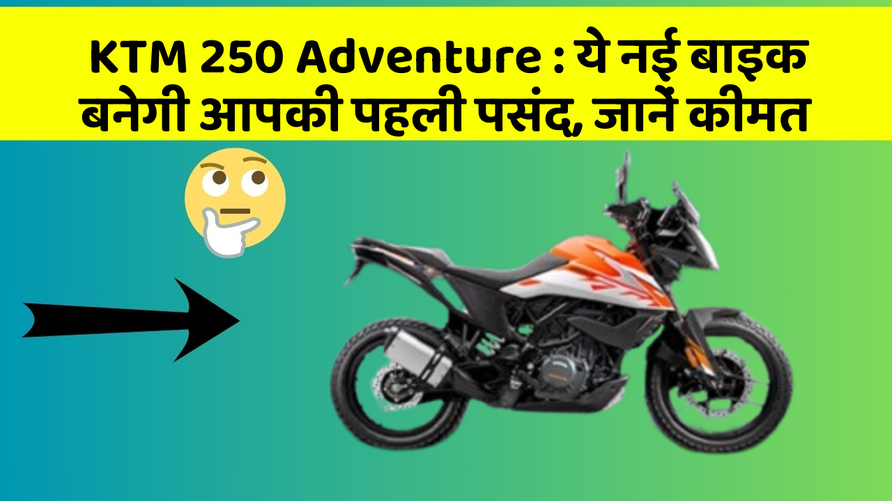 KTM 250 Adventure : ये नई बाइक बनेगी आपकी पहली पसंद, जानें कीमत