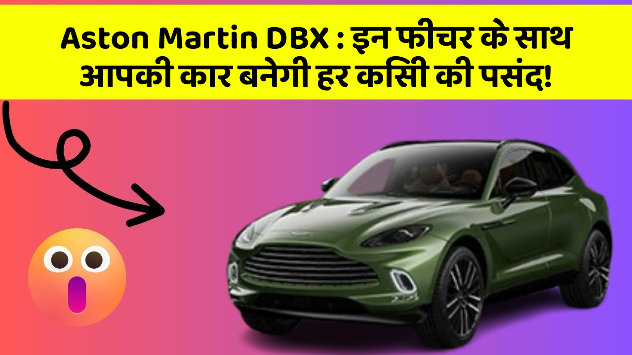 Aston Martin DBX: इन फीचर के साथ आपकी कार बनेगी हर किसी की पसंद!