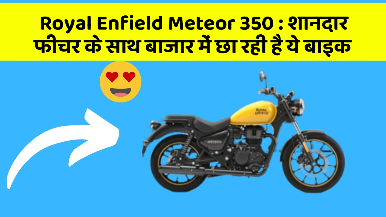 Royal Enfield Meteor 350 : शानदार फीचर के साथ बाजार में छा रही है ये बाइक