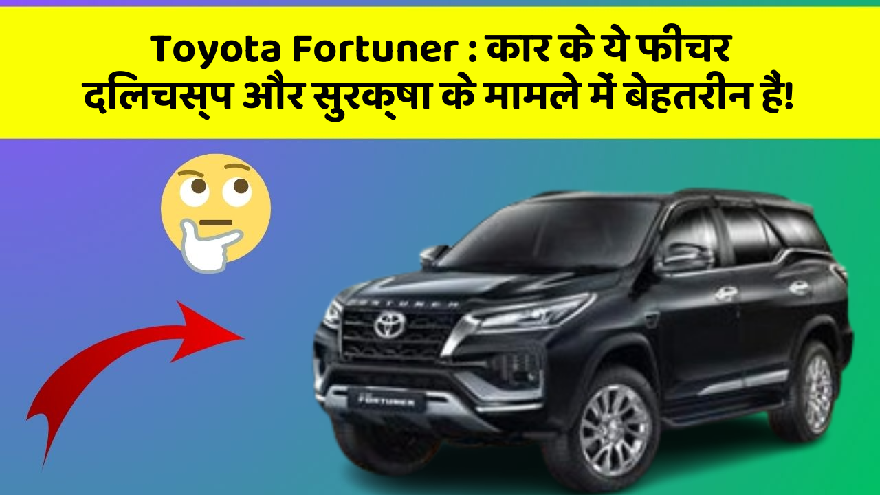 Toyota Fortuner: कार के ये फीचर दिलचस्प और सुरक्षा के मामले में बेहतरीन हैं!