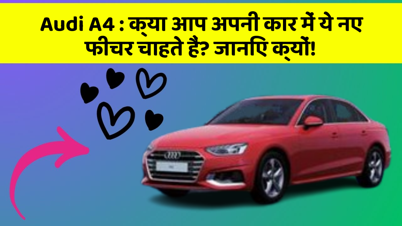 Audi A4: क्या आप अपनी कार में ये नए फीचर चाहते हैं? जानिए क्यों!