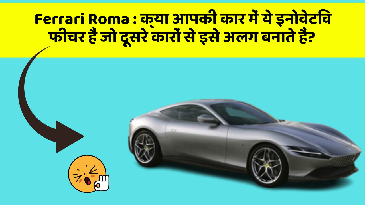 Ferrari Roma : क्या आपकी कार में ये इनोवेटिव फीचर हैं जो दूसरे कारों से इसे अलग बनाते हैं?