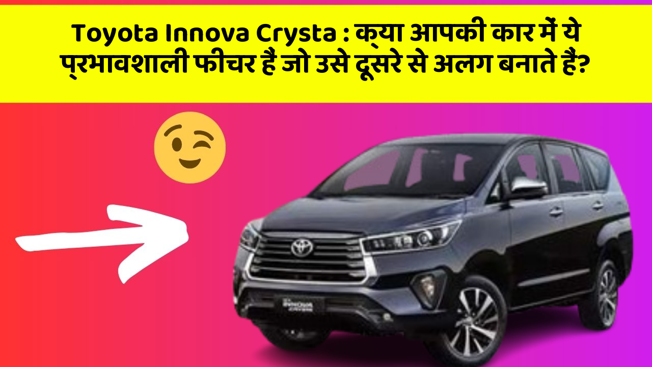 Toyota Innova Crysta : क्या आपकी कार में ये प्रभावशाली फीचर हैं जो उसे दूसरे से अलग बनाते हैं?