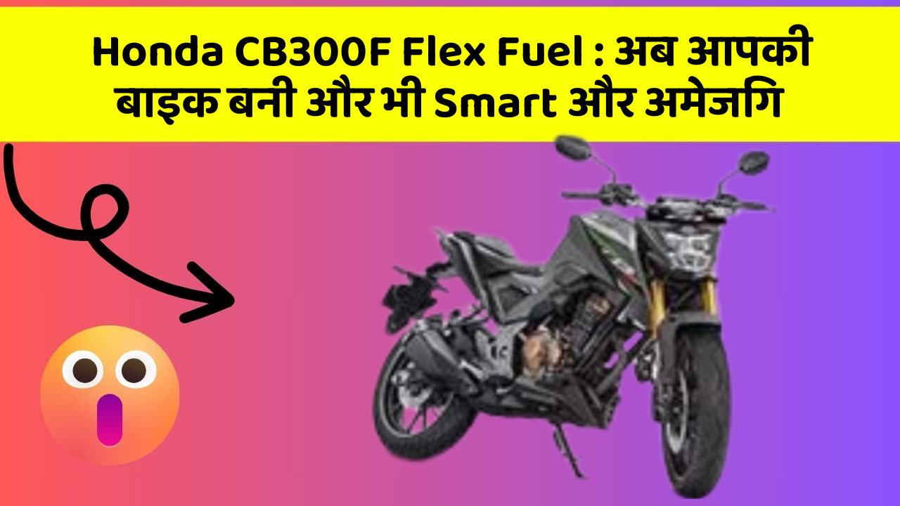 Honda CB300F Flex Fuel : अब आपकी बाइक बनी और भी Smart और अमेजिंग