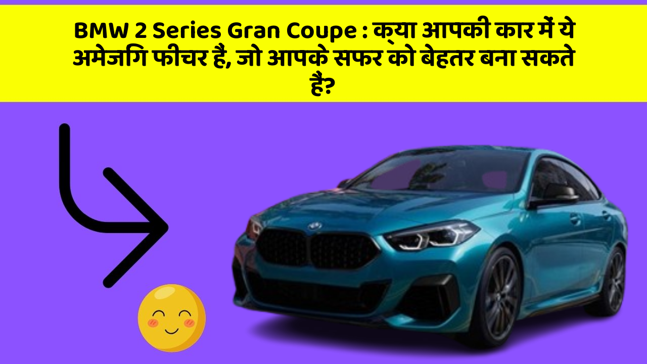 BMW 2 Series Gran Coupe: क्या आपकी कार में ये अमेजिंग फीचर हैं, जो आपके सफर को बेहतर बना सकते हैं?