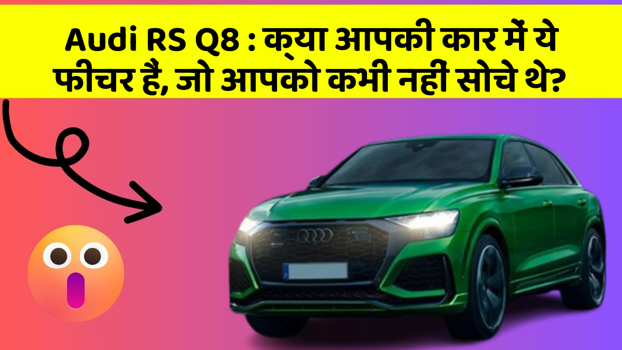 Audi RS Q8: क्या आपकी कार में ये फीचर हैं, जो आपको कभी नहीं सोचे थे?