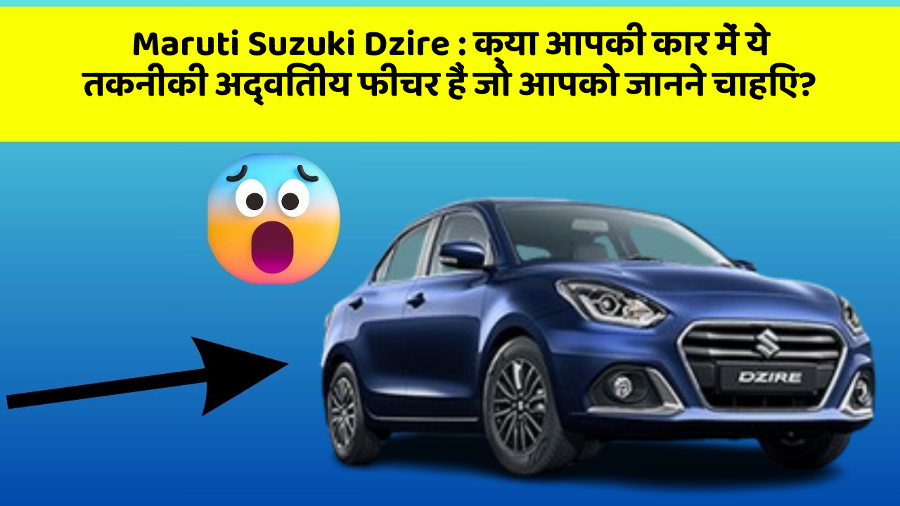 Maruti Suzuki Dzire : क्या आपकी कार में ये तकनीकी अद्वितीय फीचर हैं जो आपको जानने चाहिए?