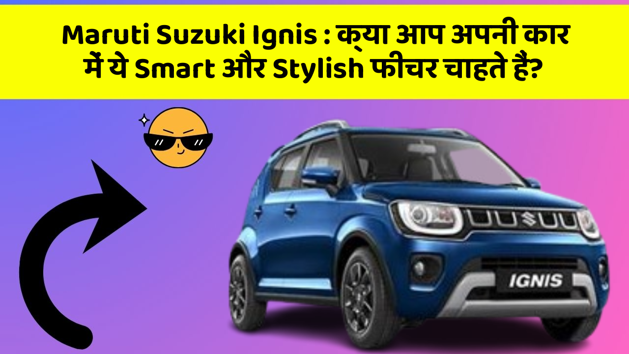 Maruti Suzuki Ignis: क्या आप अपनी कार में ये Smart और Stylish फीचर चाहते हैं?