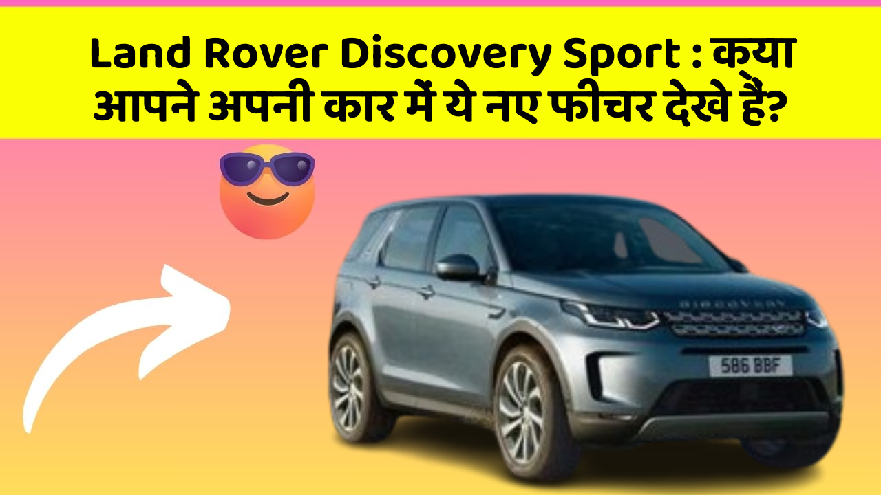Land Rover Discovery Sport: क्या आपने अपनी कार में ये नए फीचर देखे हैं?