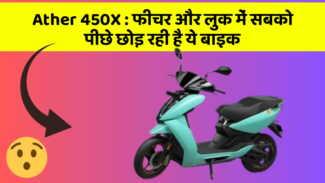 Ather 450X: फीचर और लुक में सबको पीछे छोड़ रही है ये बाइक