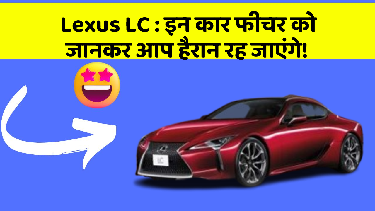 Lexus LC : इन कार फीचर को जानकर आप हैरान रह जाएंगे!