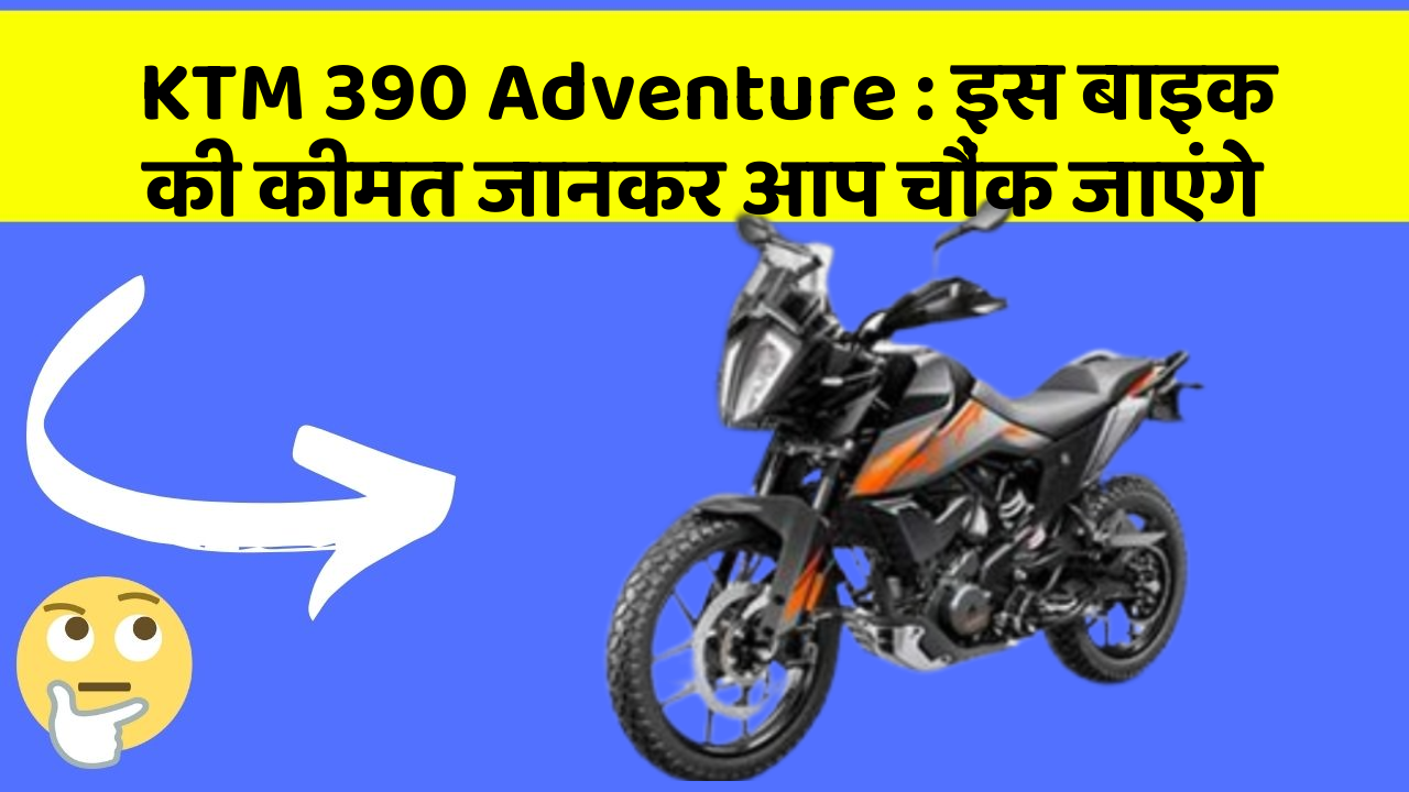 KTM 390 Adventure : इस बाइक की कीमत जानकर आप चौंक जाएंगे
