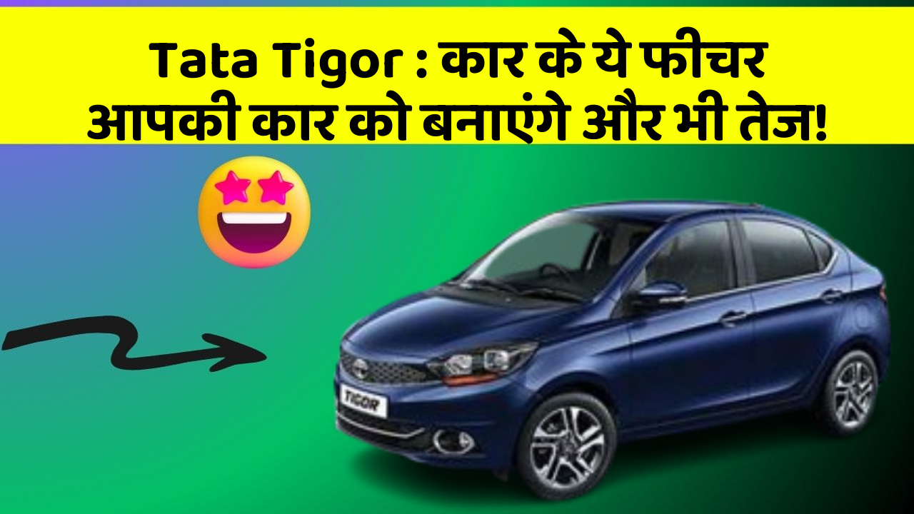 Tata Tigor: कार के ये फीचर आपकी कार को बनाएंगे और भी तेज!
