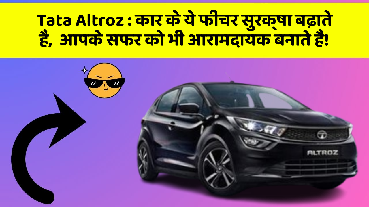 Tata Altroz: कार के ये फीचर सुरक्षा बढ़ाते हैं,  आपके सफर को भी आरामदायक बनाते हैं!