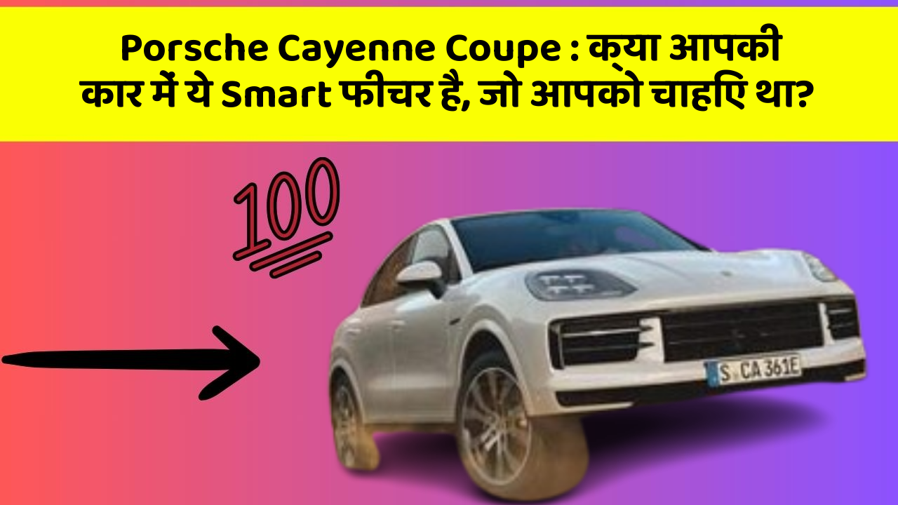 Porsche Cayenne Coupe: क्या आपकी कार में ये Smart फीचर है, जो आपको चाहिए था?