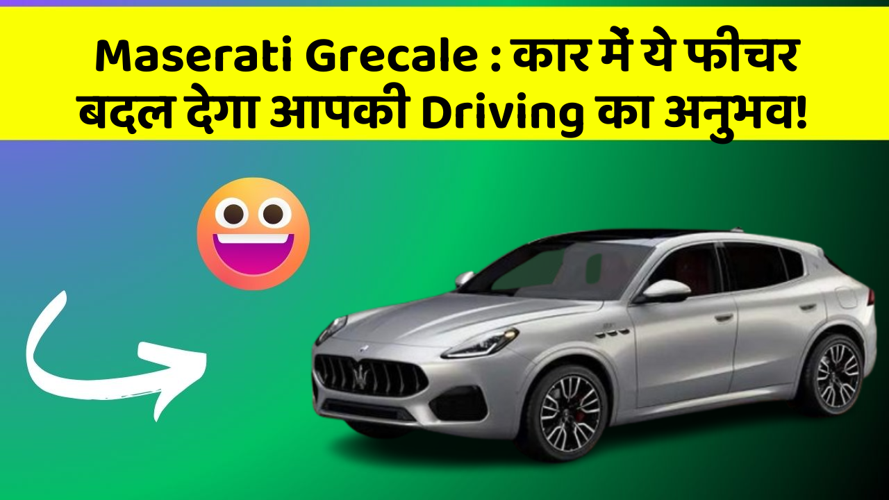 Maserati Grecale: कार में ये फीचर बदल देगा आपकी Driving का अनुभव!