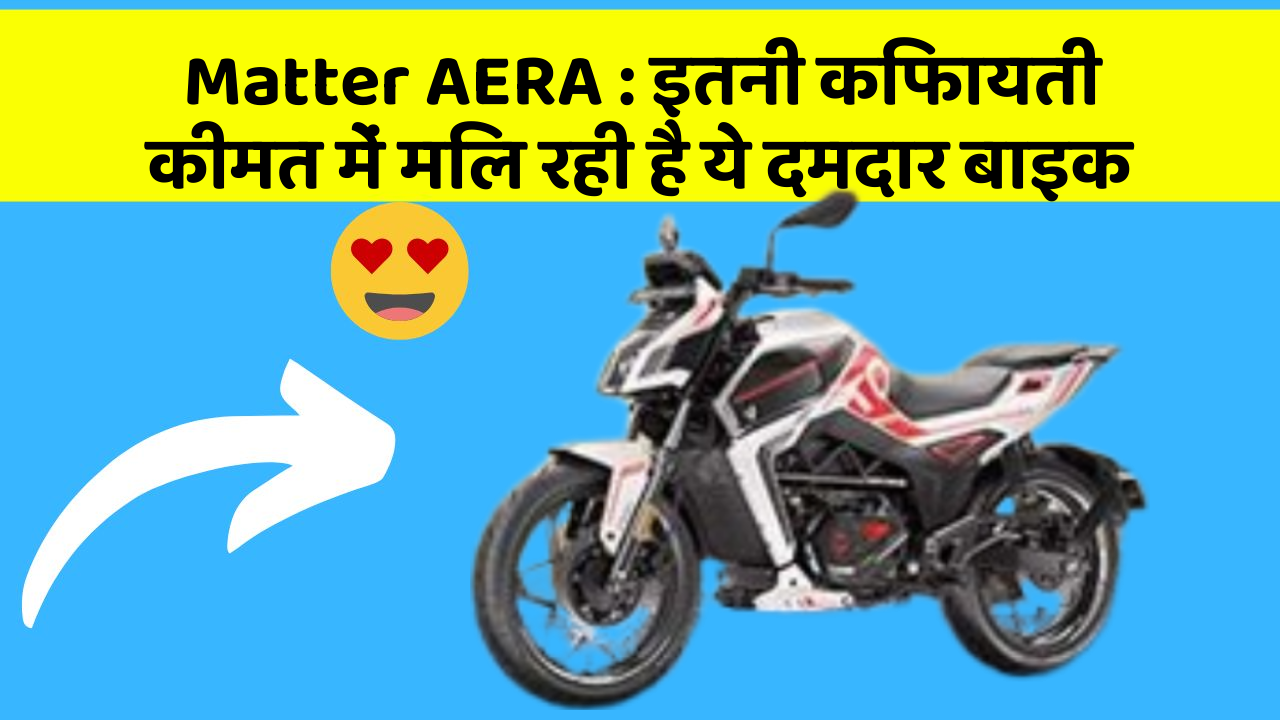 Matter AERA : इतनी किफायती कीमत में मिल रही है ये दमदार बाइक