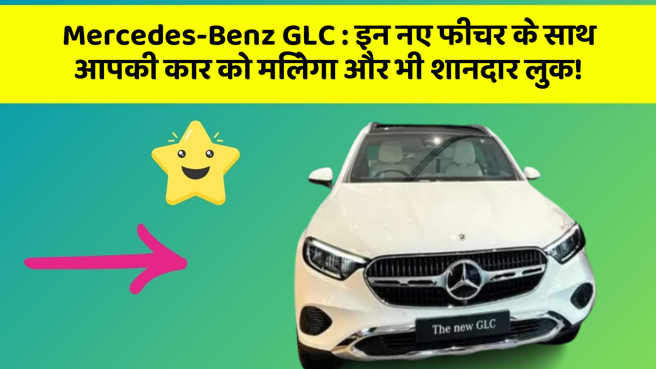 Mercedes-Benz GLC: इन नए फीचर के साथ आपकी कार को मिलेगा और भी शानदार लुक!