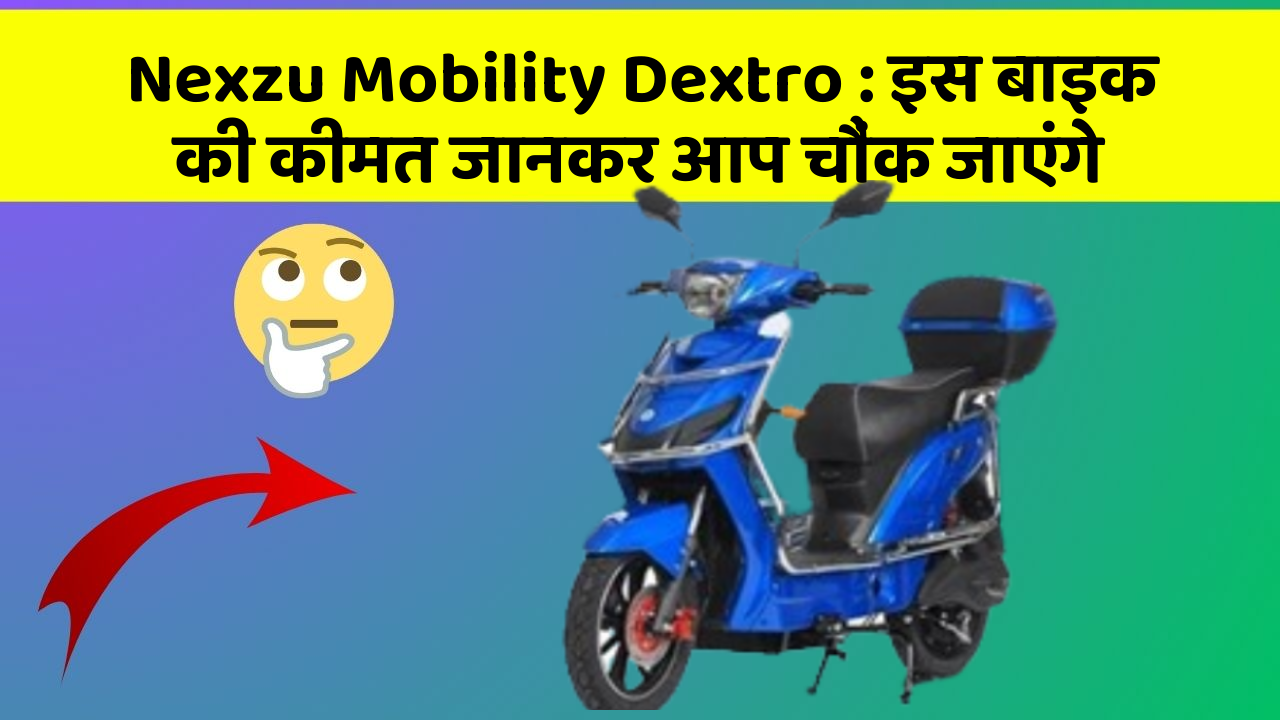 Nexzu Mobility Dextro : इस बाइक की कीमत जानकर आप चौंक जाएंगे