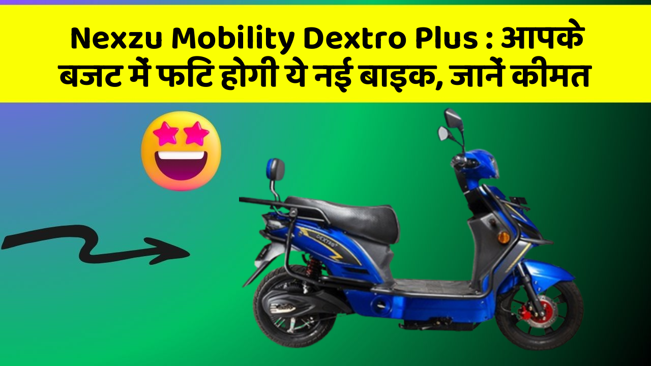 Nexzu Mobility Dextro Plus: आपके बजट में फिट होगी ये नई बाइक, जानें कीमत