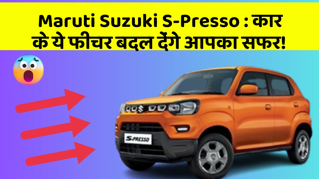 Maruti Suzuki S-Presso: कार के ये फीचर बदल देंगे आपका सफर!