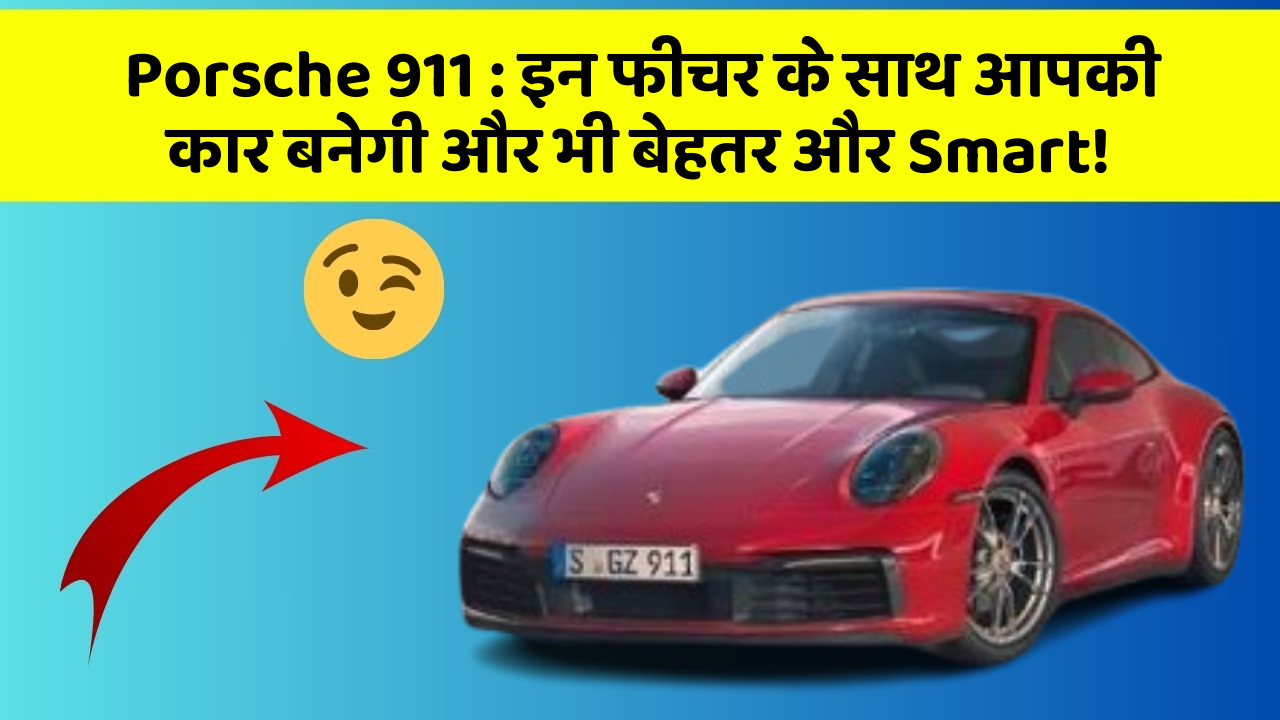 Porsche 911: इन फीचर के साथ आपकी कार बनेगी और भी बेहतर और Smart!