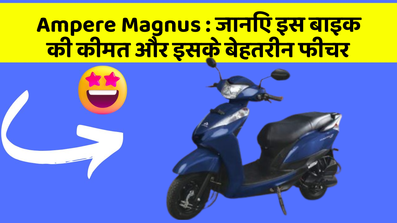 Ampere Magnus : जानिए इस बाइक की कीमत और इसके बेहतरीन फीचर