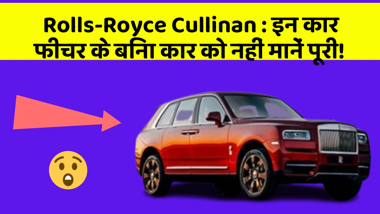 Rolls-Royce Cullinan: इन कार फीचर के बिना कार को नहीं मानें पूरी!