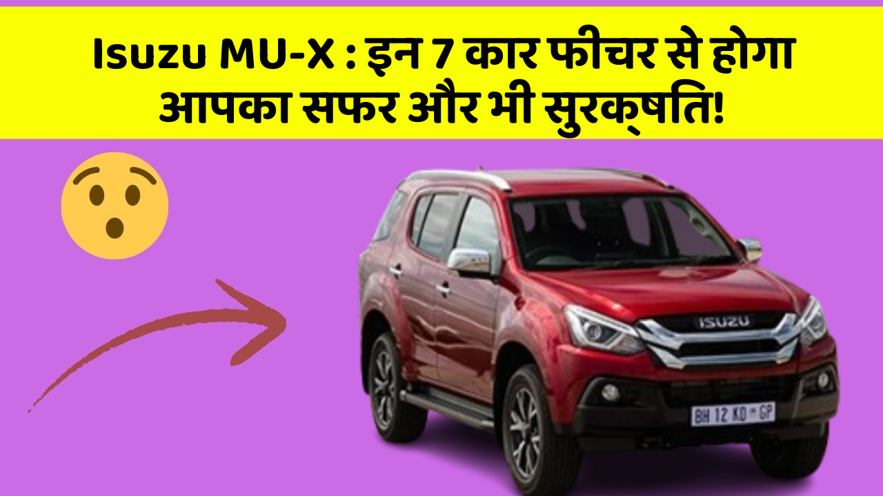 Isuzu MU-X: इन 7 कार फीचर से होगा आपका सफर और भी सुरक्षित!