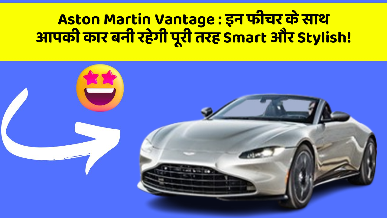 Aston Martin Vantage : इन फीचर के साथ आपकी कार बनी रहेगी पूरी तरह Smart और Stylish!