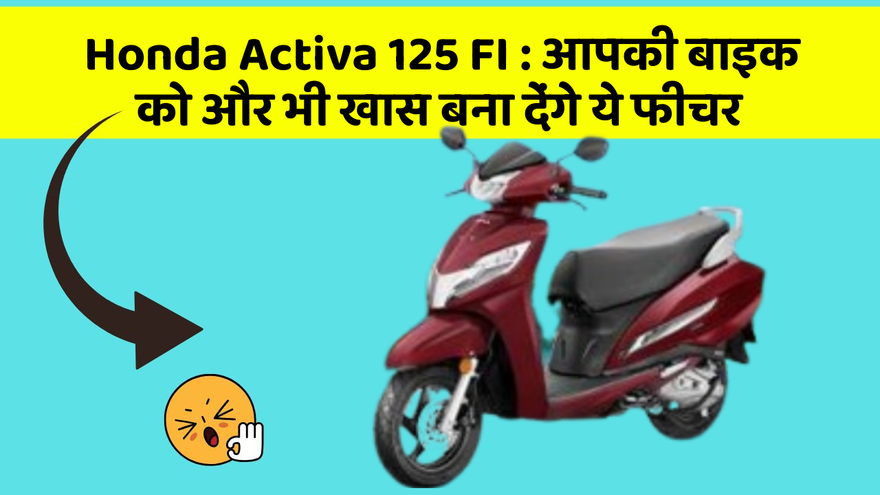 Honda Activa 125 FI: आपकी बाइक को और भी खास बना देंगे ये फीचर