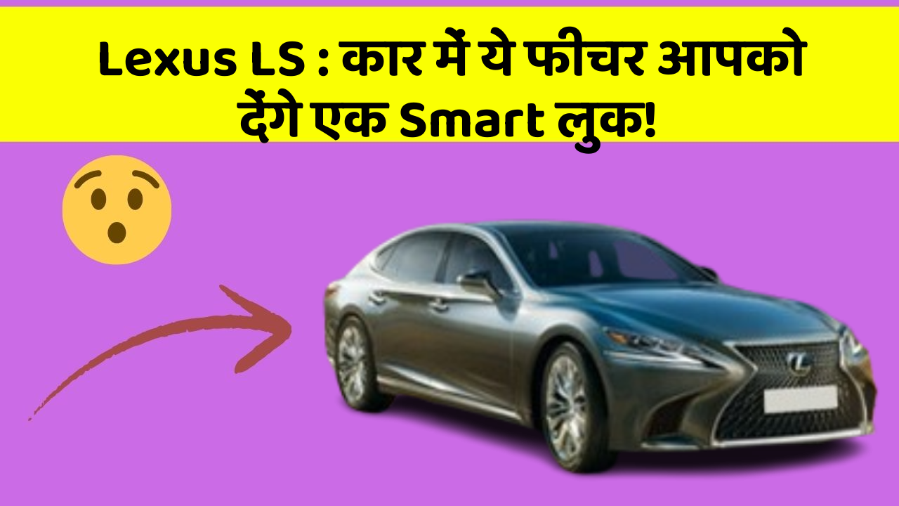 Lexus LS : कार में ये फीचर आपको देंगे एक Smart लुक!