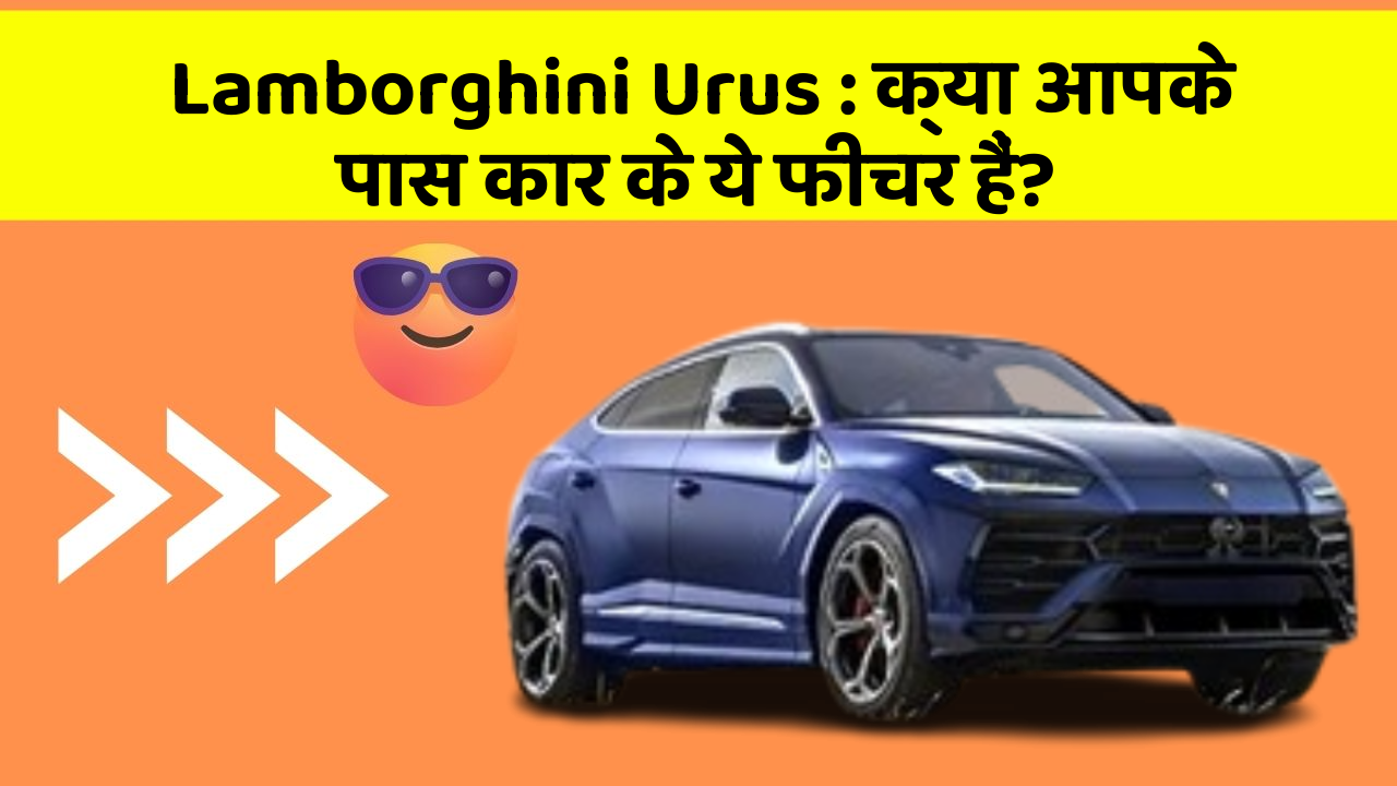 Lamborghini Urus: क्या आपके पास कार के ये फीचर हैं?