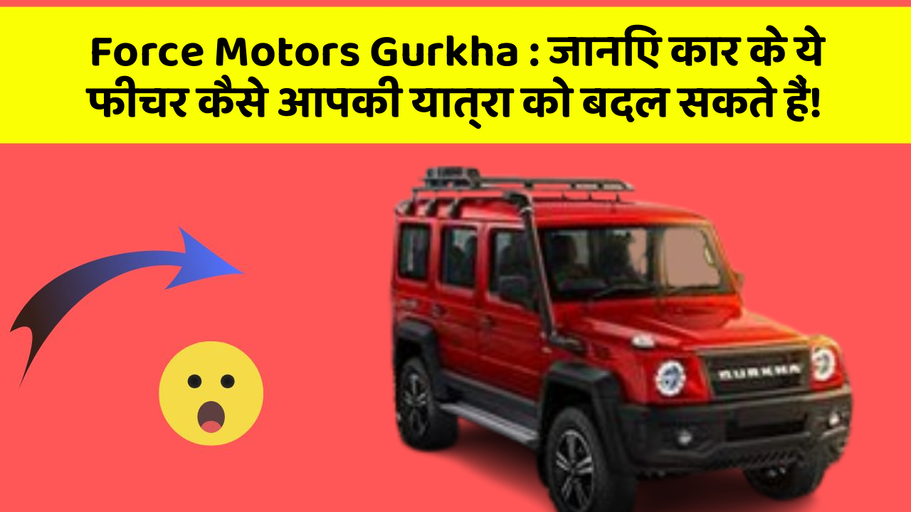 Force Motors Gurkha : जानिए कार के ये फीचर कैसे आपकी यात्रा को बदल सकते हैं!