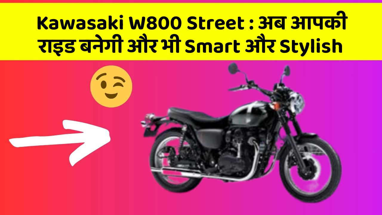 Kawasaki W800 Street : अब आपकी राइड बनेगी और भी Smart और Stylish