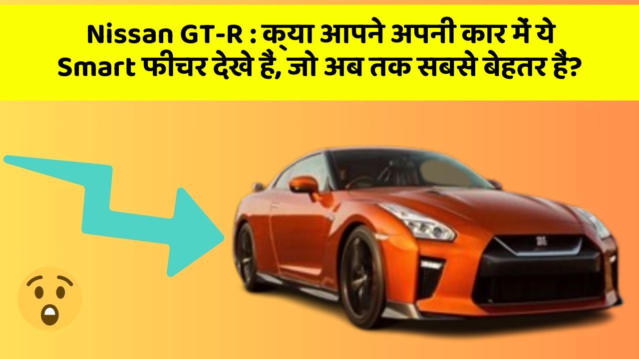 Nissan GT-R: क्या आपने अपनी कार में ये Smart फीचर देखे हैं, जो अब तक सबसे बेहतर हैं?