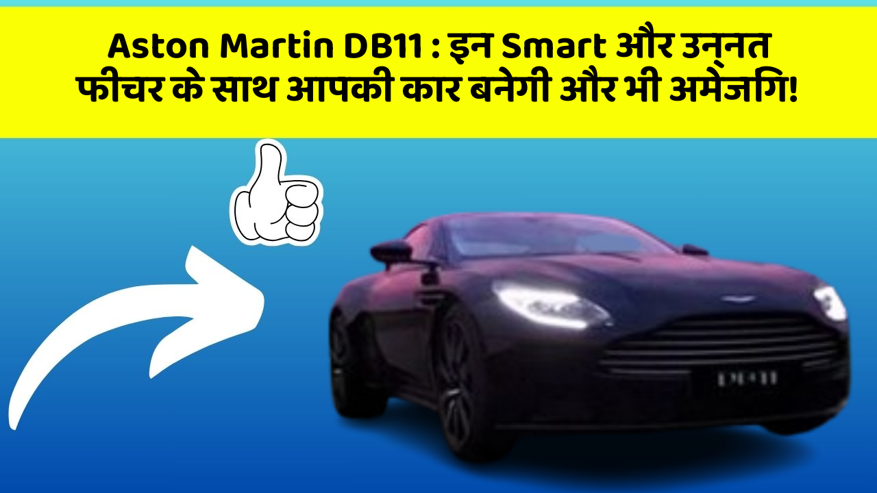 Aston Martin DB11: इन Smart और उन्नत फीचर के साथ आपकी कार बनेगी और भी अमेजिंग!