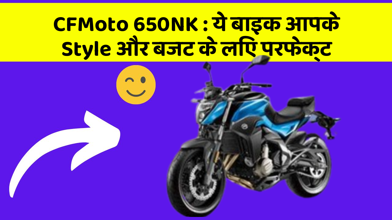 CFMoto 650NK: ये बाइक आपके Style और बजट के लिए परफेक्ट