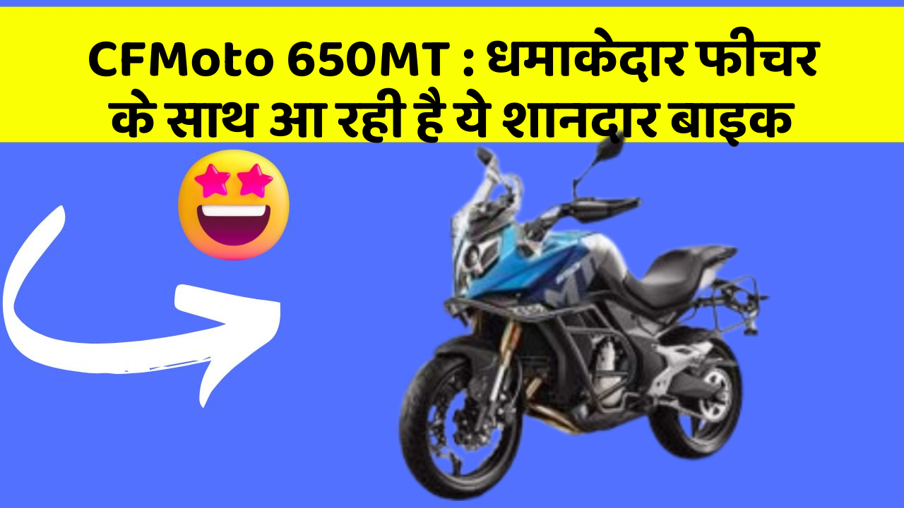 CFMoto 650MT : धमाकेदार फीचर के साथ आ रही है ये शानदार बाइक