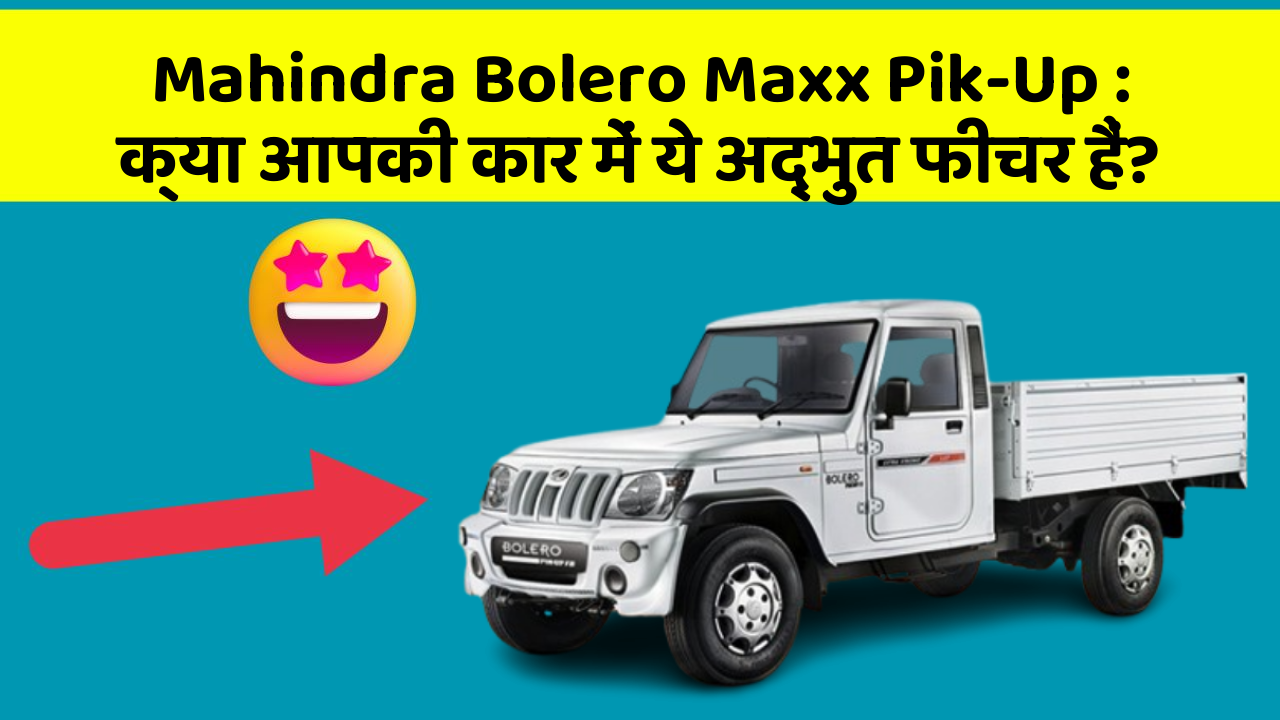Mahindra Bolero Maxx Pik-Up: क्या आपकी कार में ये अद्भुत फीचर हैं?
