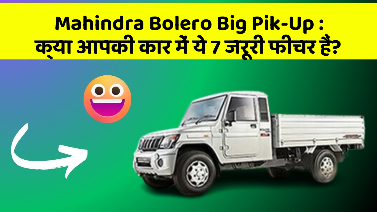 Mahindra Bolero Big Pik-Up: क्या आपकी कार में ये 7 जरूरी फीचर हैं?